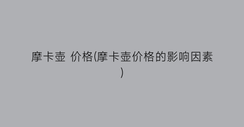 摩卡壶 价格(摩卡壶价格的影响因素)